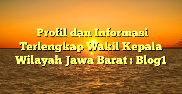  Profil dan Informasi Terlengkap Wakil Kepala  Wilayah Jawa Barat : Blog1